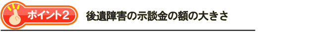 ポイント2・後遺障害の示談金の額の大きさ