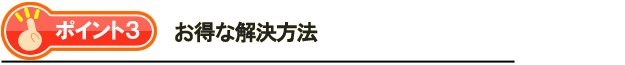 ポイント3・お得な解決方法