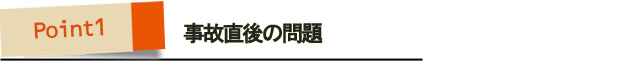 ポイント1・事故直後の問題